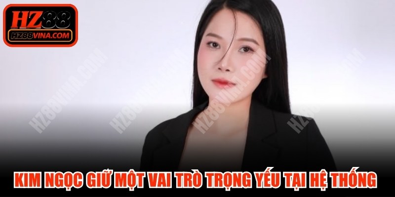 Kim Ngọc giữ một vai trò trọng yếu tại hệ thống HZ88 VINA