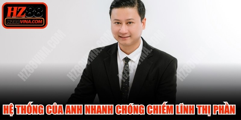 Hệ thống của anh nhanh chóng chiếm lĩnh thị phần tại Việt Nam