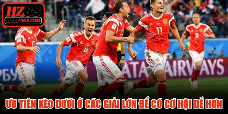 Ưu tiên kèo dưới ở các giải đấu lớn để có cơ hội dễ dàng hơn