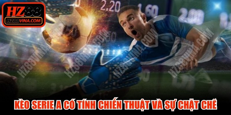 Kèo Serie A có tính chiến thuật và sự chặt chẽ