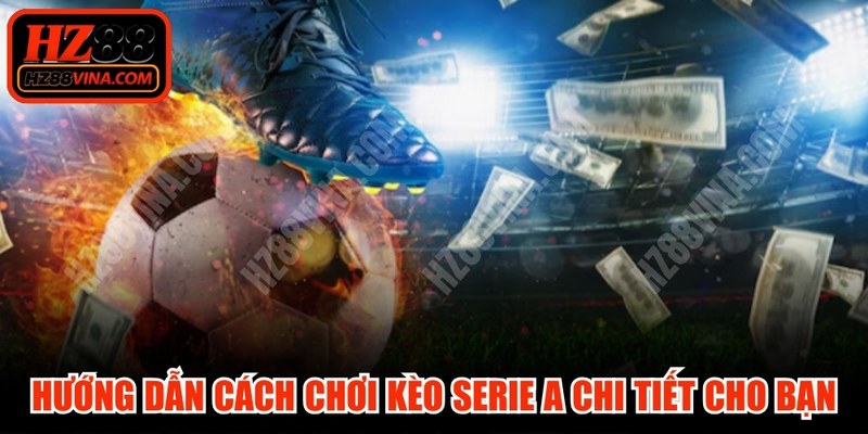 Hướng dẫn cách chơi kèo Serie A chi tiết cho bạn