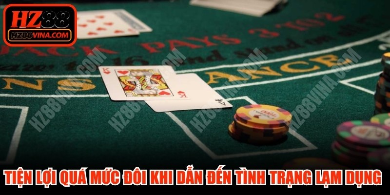 Sự tiện lợi quá mức đôi khi dẫn đến tình trạng lạm dụng và nghiện cờ bạc 