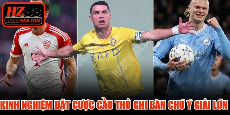 Kinh nghiệm đặt cược cầu thủ ghi bàn chú ý giải lớn để luôn an toàn