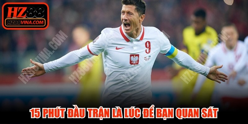 Khoảng thời gian 15 phút đầu trận là lúc để bạn quan sát cơ hội