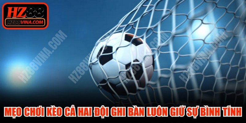 Mẹo chơi kèo cả hai đội ghi bàn phải luôn giữ được sự bình tĩnh