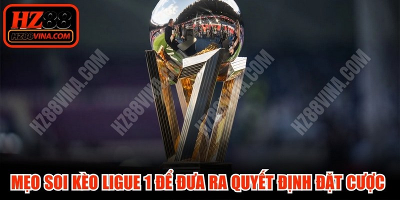 Mẹo soi kèo Ligue 1 để đưa ra quyết định đặt cược quyết đoán