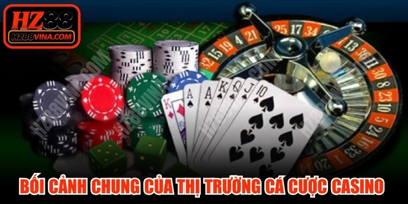 Bối cảnh chung của thị trường cá cược Casino hiện đại