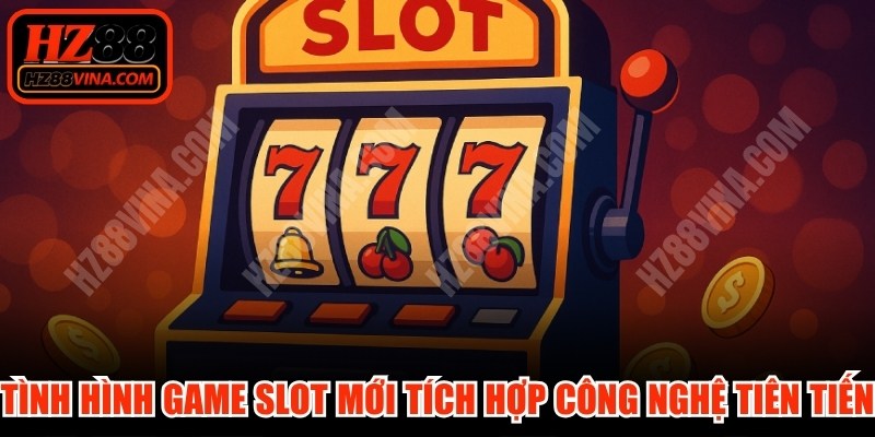 Tình hình game slot mới đặc biệt tích hợp công nghệ tiên tiến