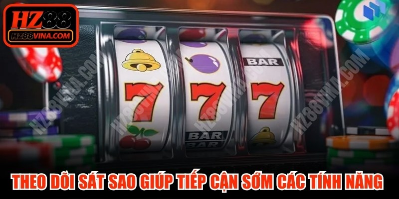 Theo dõi sát sao giúp bạn tiếp cận sớm các tính năng đột phá