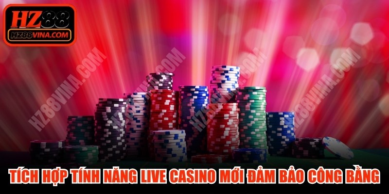 Tích hợp tính năng live casino mới đảm bảo tính công bằng
